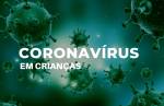 Entenda a ação do coronavírus em crianças